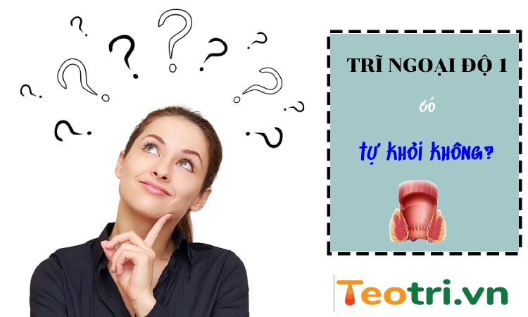 Trĩ ngoại độ 1 có tự khỏi không? Cách chữa trị ra sao?