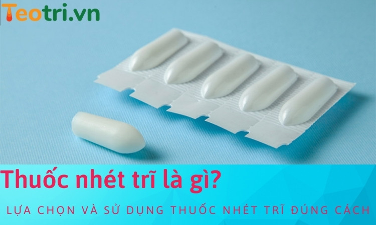 Thuốc nhét trĩ là gì? Sử dụng loại nào hiệu quả?